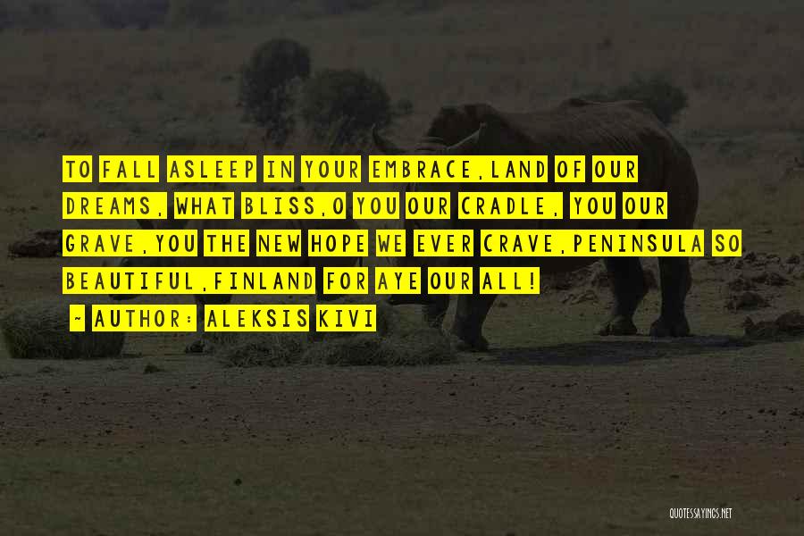 Aleksis Kivi Quotes: To Fall Asleep In Your Embrace,land Of Our Dreams, What Bliss,o You Our Cradle, You Our Grave,you The New Hope