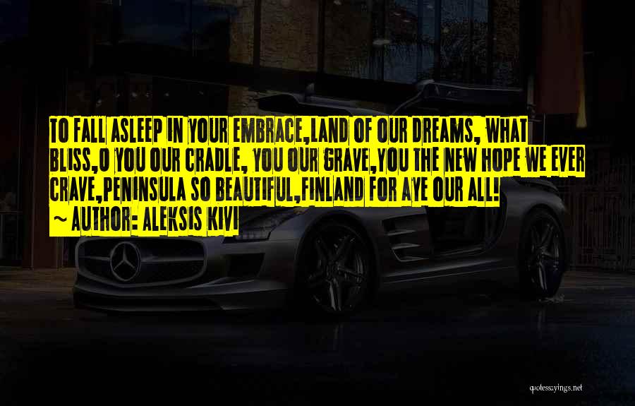 Aleksis Kivi Quotes: To Fall Asleep In Your Embrace,land Of Our Dreams, What Bliss,o You Our Cradle, You Our Grave,you The New Hope