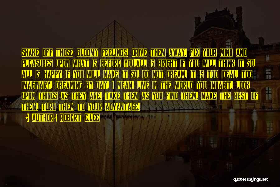 Robert E.Lee Quotes: Shake Off Those Gloomy Feelings. Drive Them Away. Fix Your Mind And Pleasures Upon What Is Before You.all Is Bright