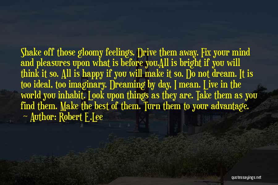 Robert E.Lee Quotes: Shake Off Those Gloomy Feelings. Drive Them Away. Fix Your Mind And Pleasures Upon What Is Before You.all Is Bright