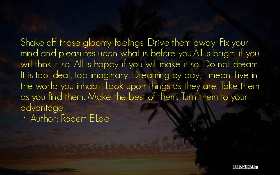 Robert E.Lee Quotes: Shake Off Those Gloomy Feelings. Drive Them Away. Fix Your Mind And Pleasures Upon What Is Before You.all Is Bright