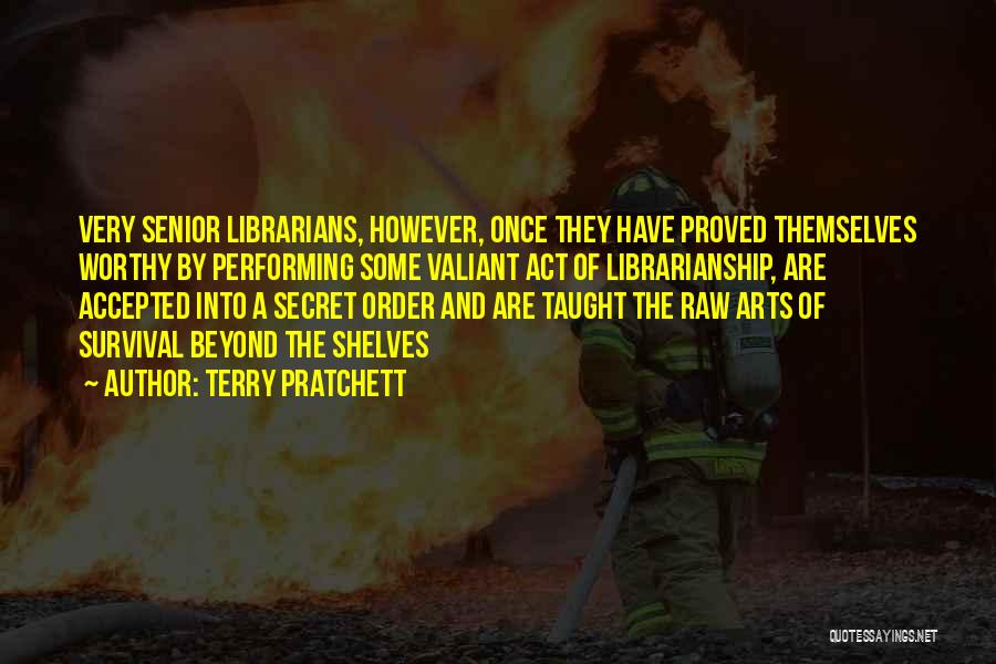 Terry Pratchett Quotes: Very Senior Librarians, However, Once They Have Proved Themselves Worthy By Performing Some Valiant Act Of Librarianship, Are Accepted Into