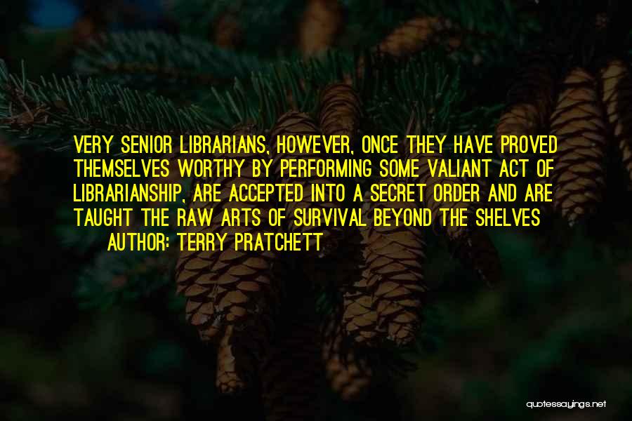 Terry Pratchett Quotes: Very Senior Librarians, However, Once They Have Proved Themselves Worthy By Performing Some Valiant Act Of Librarianship, Are Accepted Into