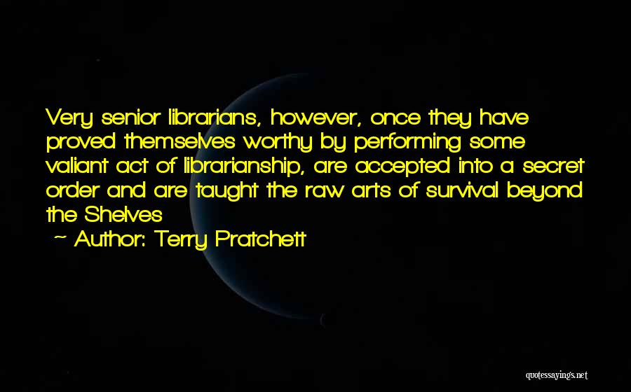 Terry Pratchett Quotes: Very Senior Librarians, However, Once They Have Proved Themselves Worthy By Performing Some Valiant Act Of Librarianship, Are Accepted Into