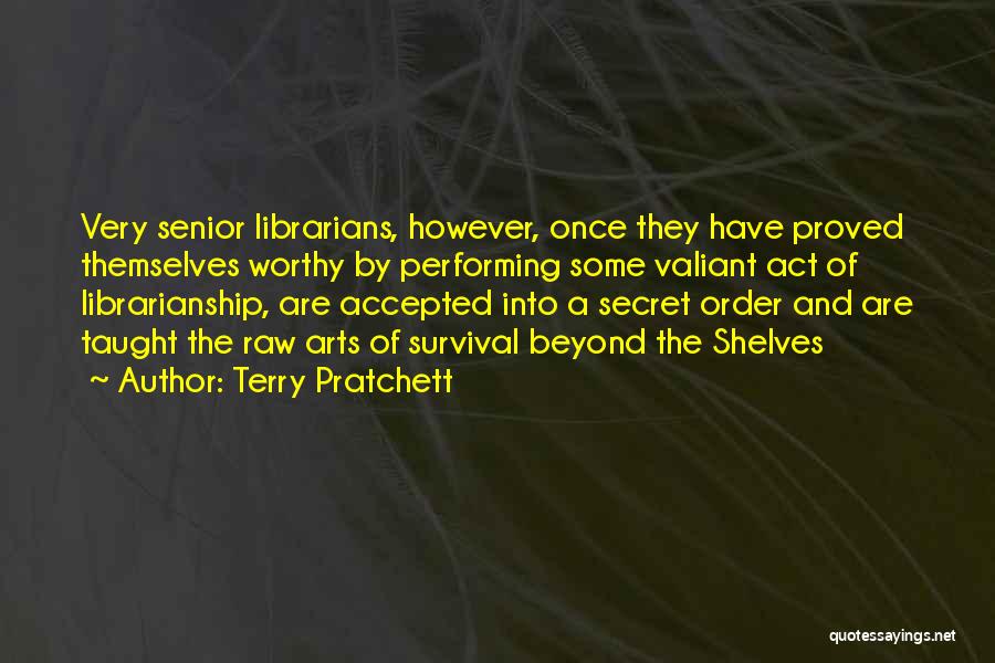 Terry Pratchett Quotes: Very Senior Librarians, However, Once They Have Proved Themselves Worthy By Performing Some Valiant Act Of Librarianship, Are Accepted Into