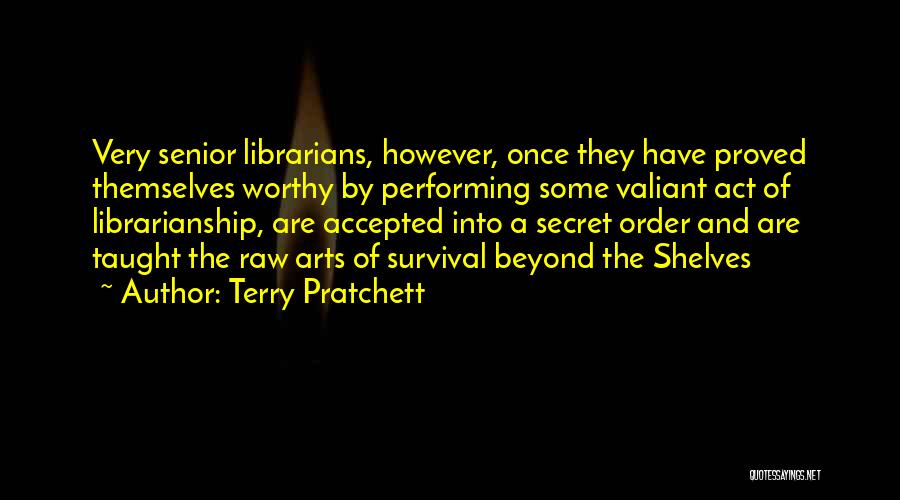 Terry Pratchett Quotes: Very Senior Librarians, However, Once They Have Proved Themselves Worthy By Performing Some Valiant Act Of Librarianship, Are Accepted Into