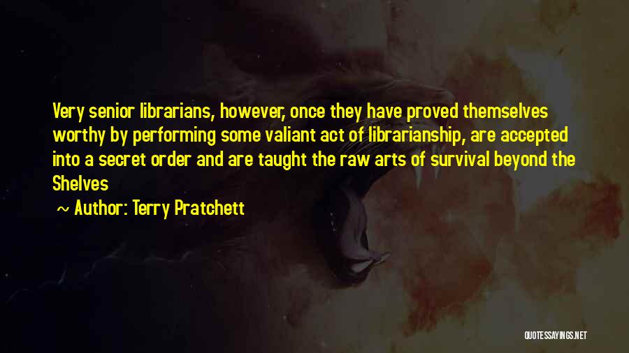 Terry Pratchett Quotes: Very Senior Librarians, However, Once They Have Proved Themselves Worthy By Performing Some Valiant Act Of Librarianship, Are Accepted Into