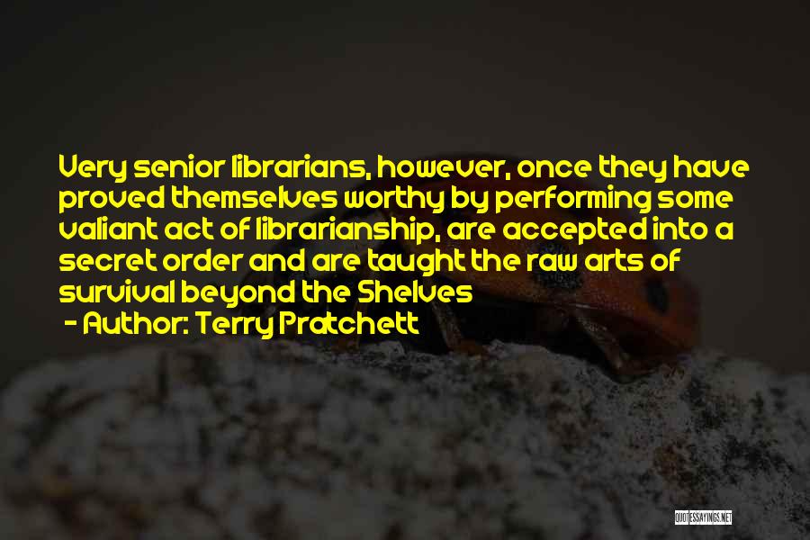 Terry Pratchett Quotes: Very Senior Librarians, However, Once They Have Proved Themselves Worthy By Performing Some Valiant Act Of Librarianship, Are Accepted Into