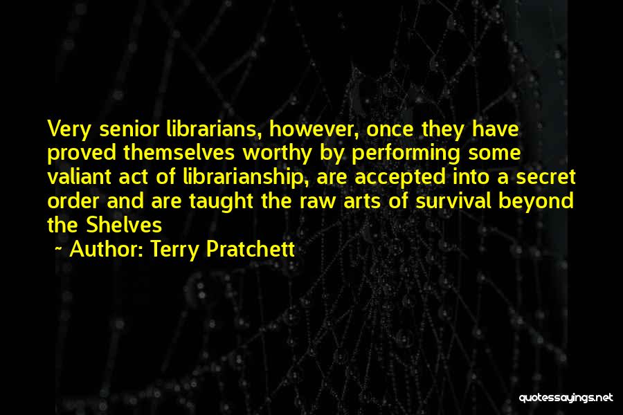 Terry Pratchett Quotes: Very Senior Librarians, However, Once They Have Proved Themselves Worthy By Performing Some Valiant Act Of Librarianship, Are Accepted Into