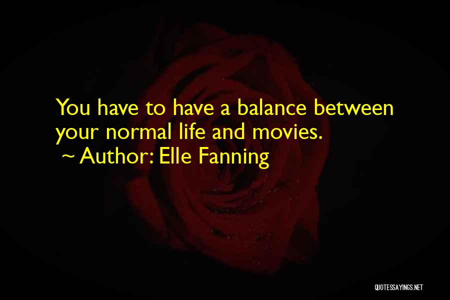 Elle Fanning Quotes: You Have To Have A Balance Between Your Normal Life And Movies.