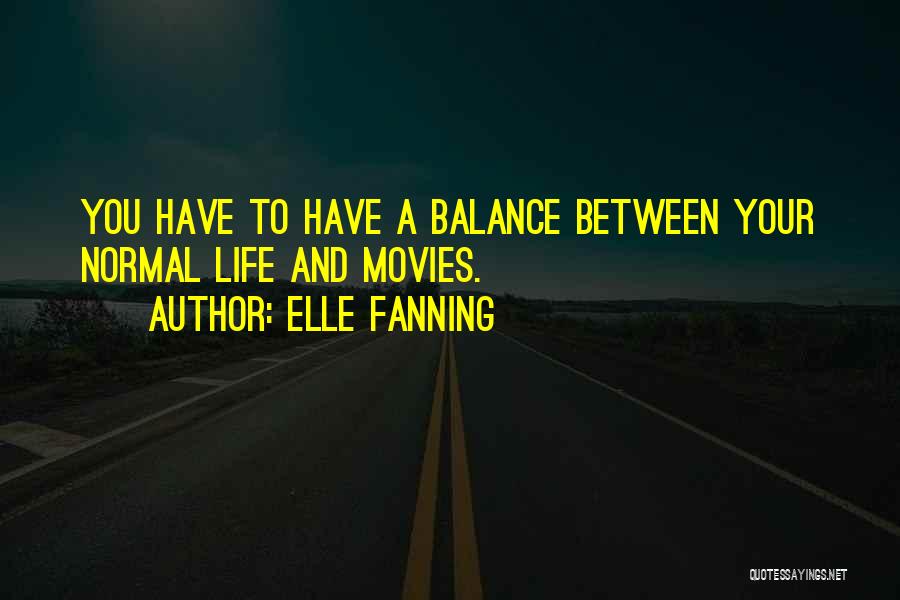 Elle Fanning Quotes: You Have To Have A Balance Between Your Normal Life And Movies.
