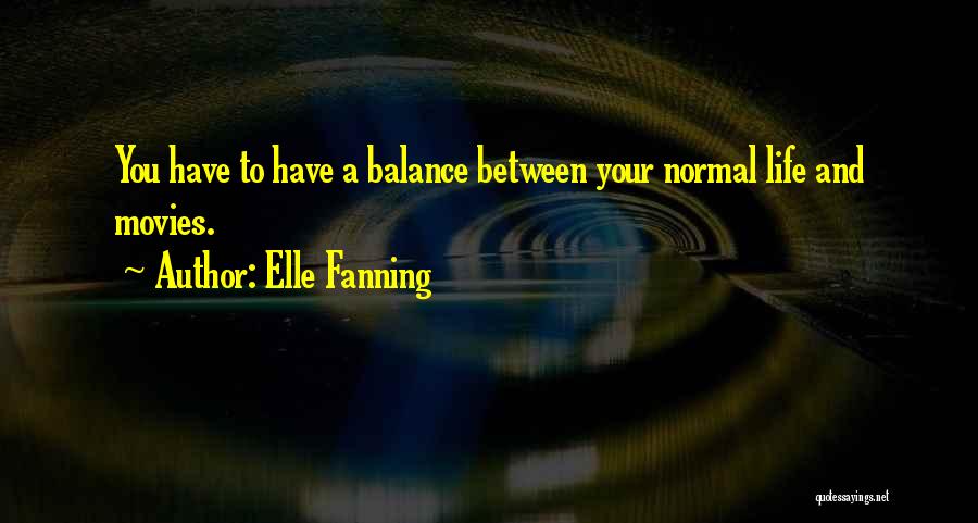 Elle Fanning Quotes: You Have To Have A Balance Between Your Normal Life And Movies.