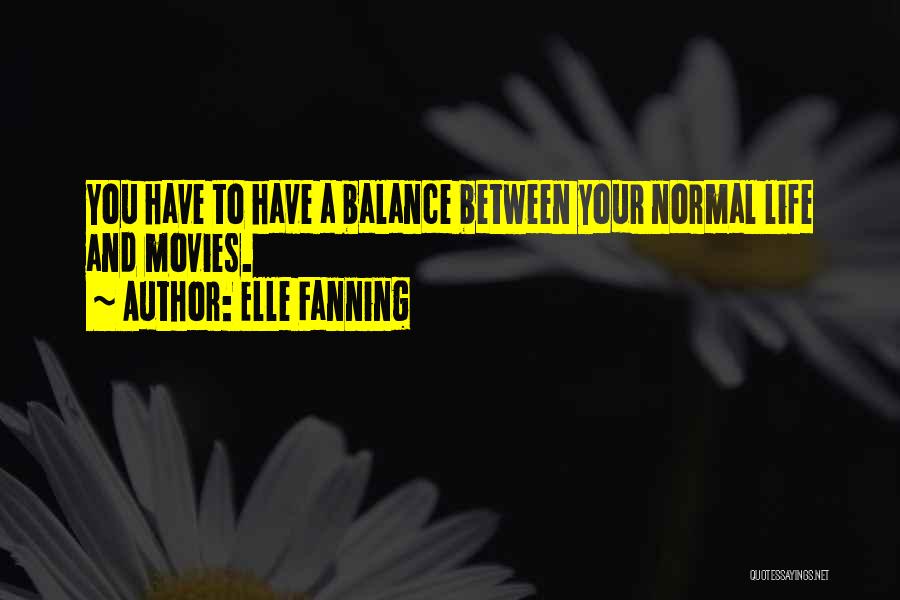 Elle Fanning Quotes: You Have To Have A Balance Between Your Normal Life And Movies.