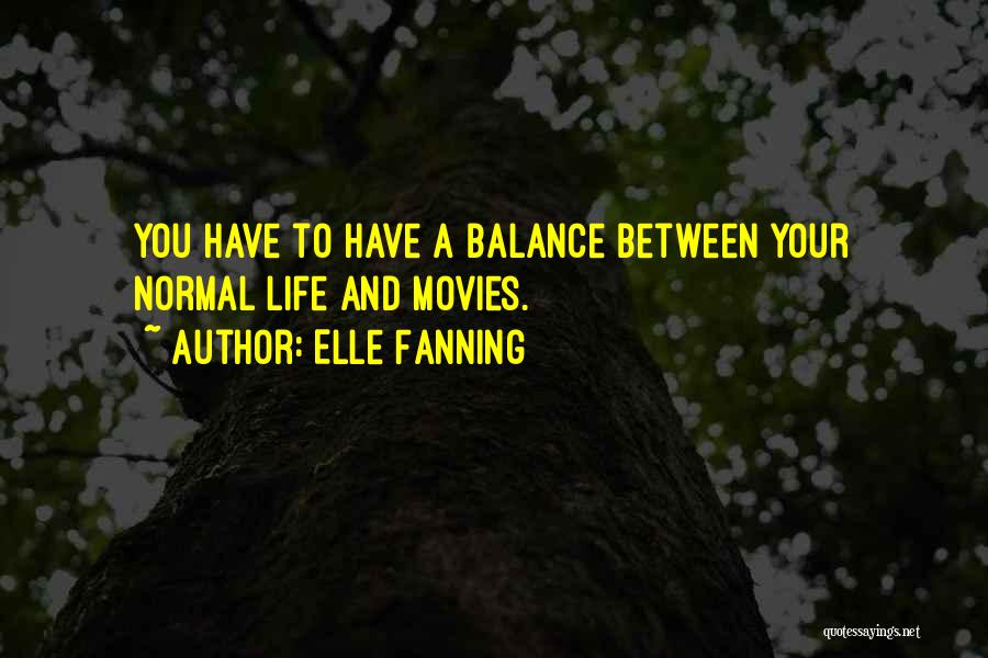 Elle Fanning Quotes: You Have To Have A Balance Between Your Normal Life And Movies.