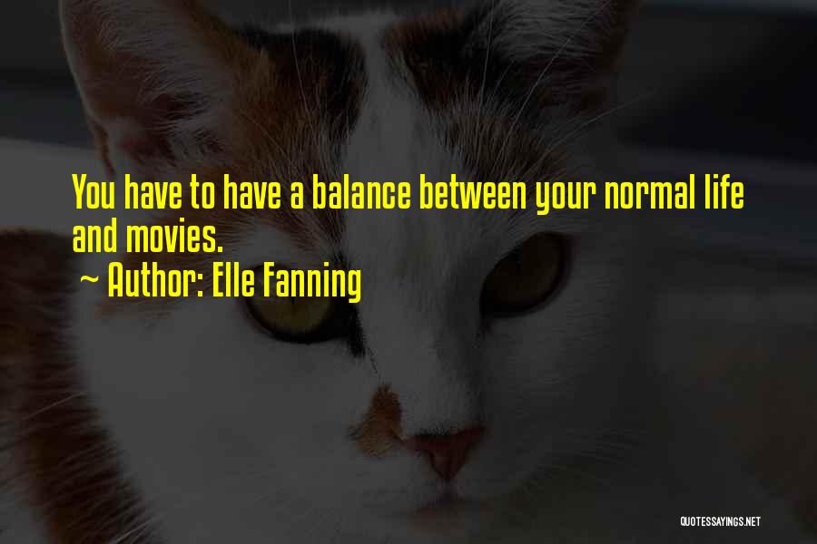 Elle Fanning Quotes: You Have To Have A Balance Between Your Normal Life And Movies.