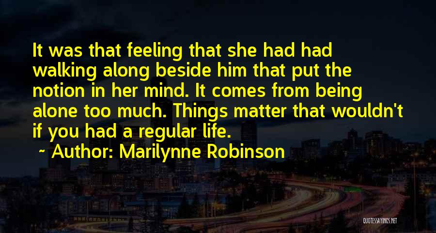 Marilynne Robinson Quotes: It Was That Feeling That She Had Had Walking Along Beside Him That Put The Notion In Her Mind. It