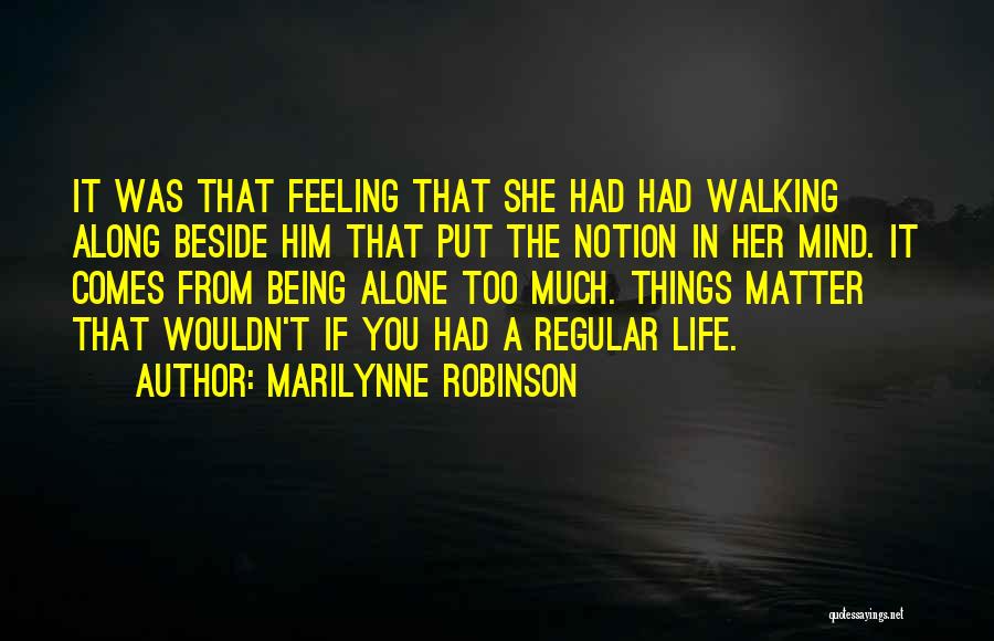 Marilynne Robinson Quotes: It Was That Feeling That She Had Had Walking Along Beside Him That Put The Notion In Her Mind. It