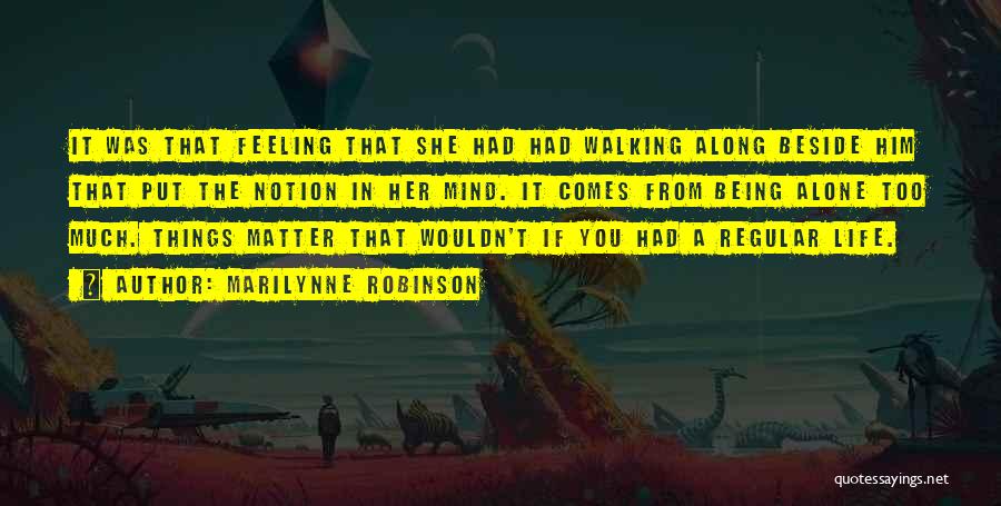 Marilynne Robinson Quotes: It Was That Feeling That She Had Had Walking Along Beside Him That Put The Notion In Her Mind. It