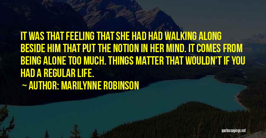 Marilynne Robinson Quotes: It Was That Feeling That She Had Had Walking Along Beside Him That Put The Notion In Her Mind. It