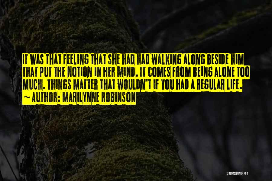 Marilynne Robinson Quotes: It Was That Feeling That She Had Had Walking Along Beside Him That Put The Notion In Her Mind. It