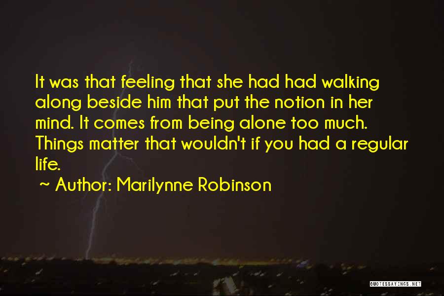 Marilynne Robinson Quotes: It Was That Feeling That She Had Had Walking Along Beside Him That Put The Notion In Her Mind. It