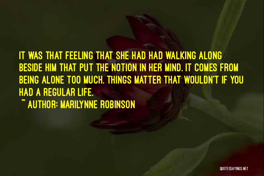 Marilynne Robinson Quotes: It Was That Feeling That She Had Had Walking Along Beside Him That Put The Notion In Her Mind. It