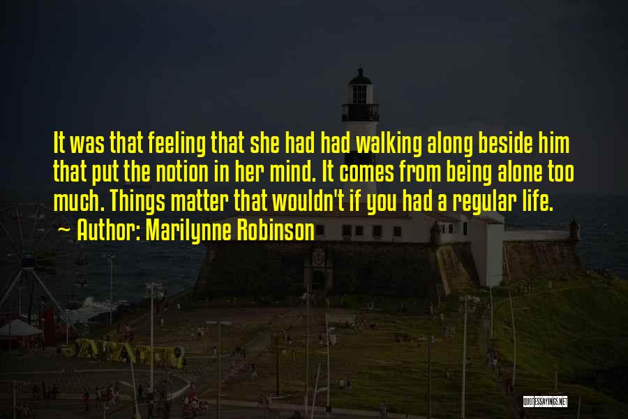 Marilynne Robinson Quotes: It Was That Feeling That She Had Had Walking Along Beside Him That Put The Notion In Her Mind. It