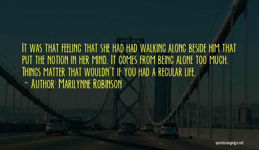 Marilynne Robinson Quotes: It Was That Feeling That She Had Had Walking Along Beside Him That Put The Notion In Her Mind. It