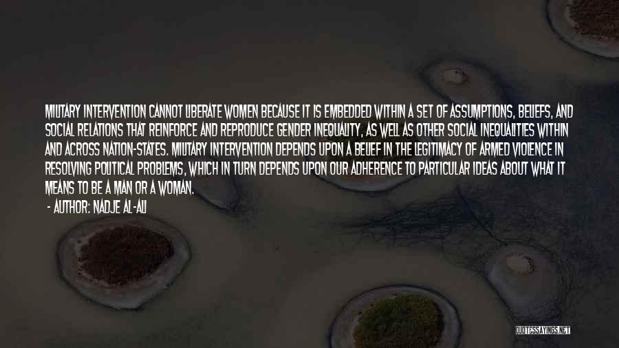 Nadje Al-Ali Quotes: Military Intervention Cannot Liberate Women Because It Is Embedded Within A Set Of Assumptions, Beliefs, And Social Relations That Reinforce