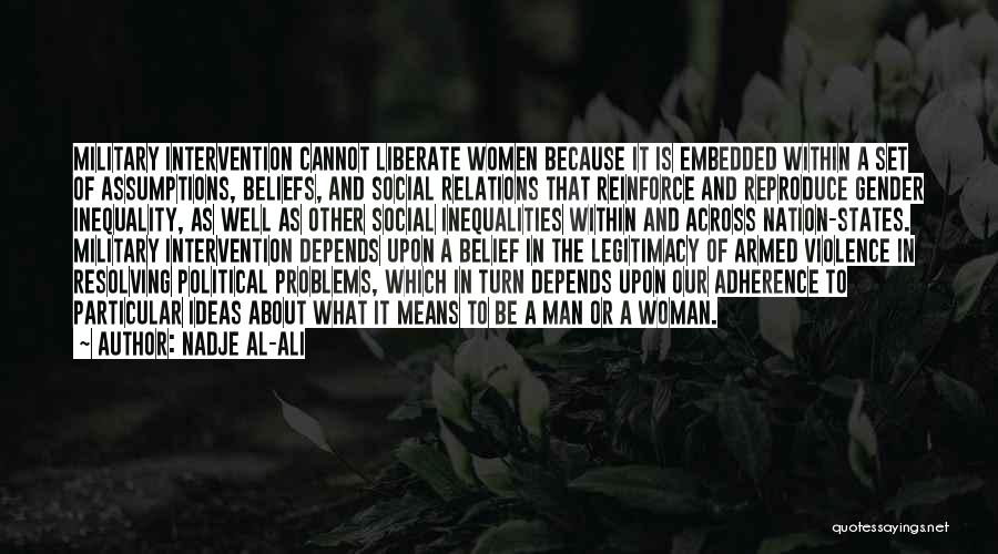 Nadje Al-Ali Quotes: Military Intervention Cannot Liberate Women Because It Is Embedded Within A Set Of Assumptions, Beliefs, And Social Relations That Reinforce