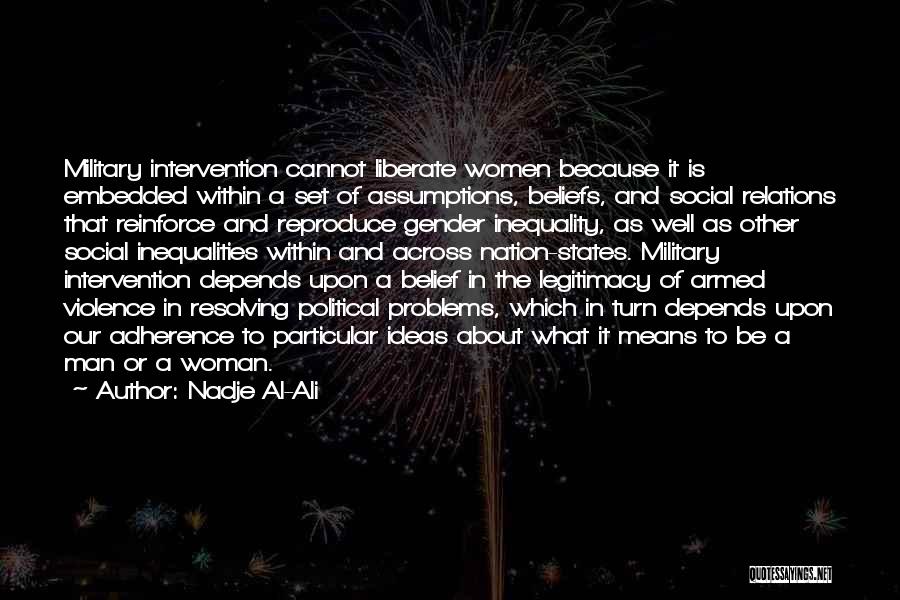 Nadje Al-Ali Quotes: Military Intervention Cannot Liberate Women Because It Is Embedded Within A Set Of Assumptions, Beliefs, And Social Relations That Reinforce