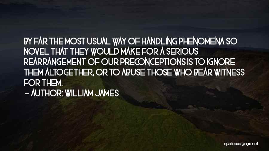 William James Quotes: By Far The Most Usual Way Of Handling Phenomena So Novel That They Would Make For A Serious Rearrangement Of