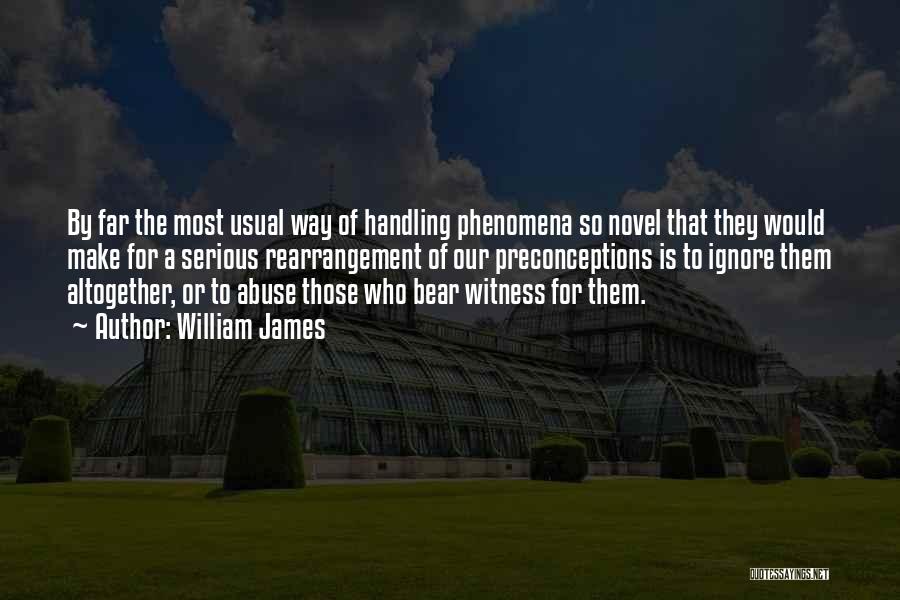 William James Quotes: By Far The Most Usual Way Of Handling Phenomena So Novel That They Would Make For A Serious Rearrangement Of