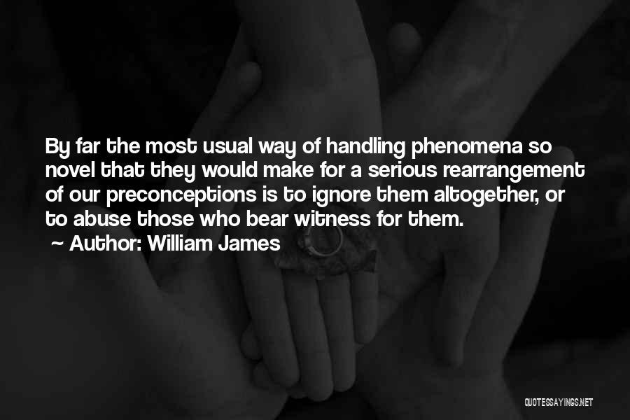 William James Quotes: By Far The Most Usual Way Of Handling Phenomena So Novel That They Would Make For A Serious Rearrangement Of