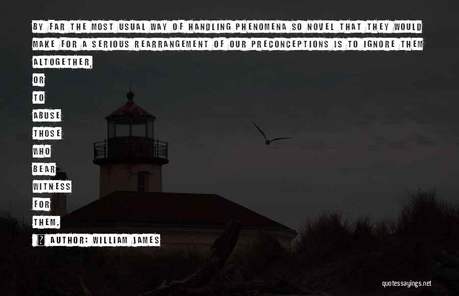 William James Quotes: By Far The Most Usual Way Of Handling Phenomena So Novel That They Would Make For A Serious Rearrangement Of