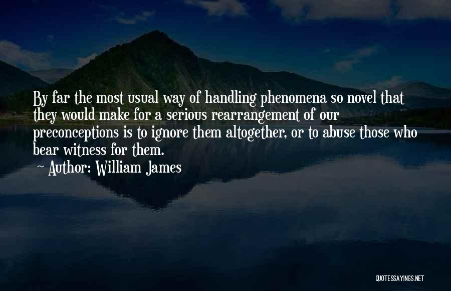 William James Quotes: By Far The Most Usual Way Of Handling Phenomena So Novel That They Would Make For A Serious Rearrangement Of