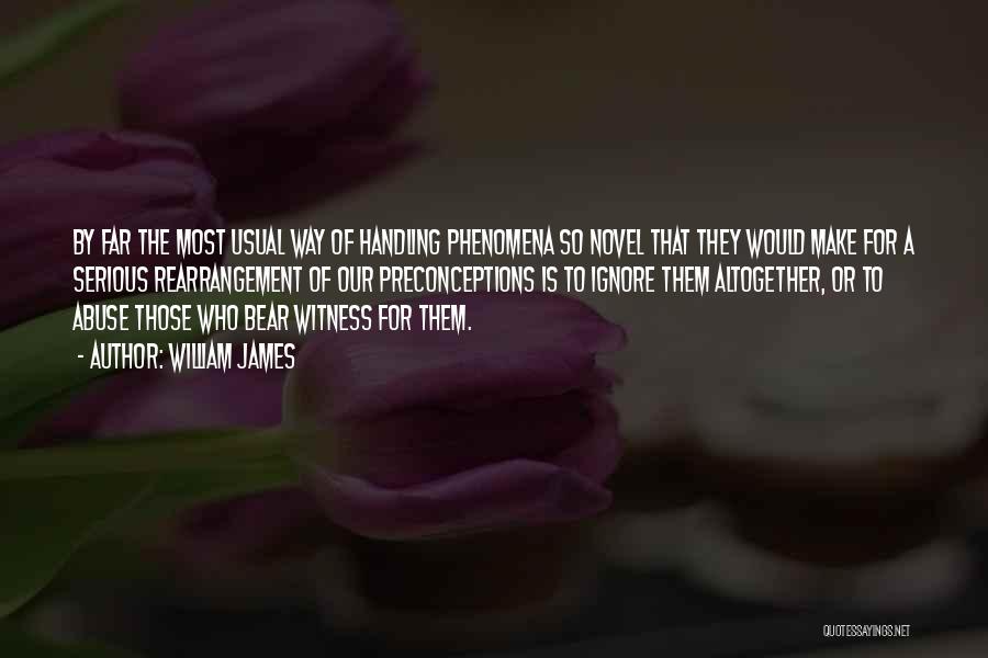 William James Quotes: By Far The Most Usual Way Of Handling Phenomena So Novel That They Would Make For A Serious Rearrangement Of