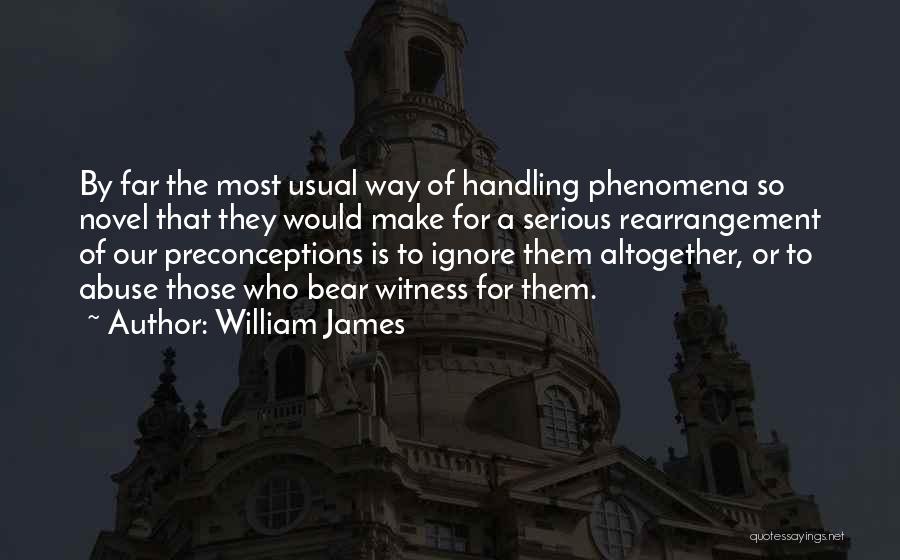 William James Quotes: By Far The Most Usual Way Of Handling Phenomena So Novel That They Would Make For A Serious Rearrangement Of