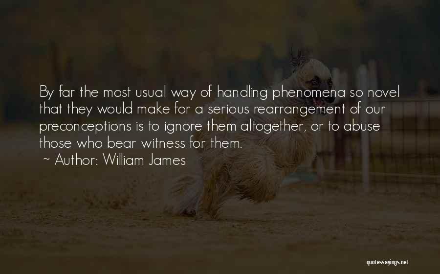 William James Quotes: By Far The Most Usual Way Of Handling Phenomena So Novel That They Would Make For A Serious Rearrangement Of