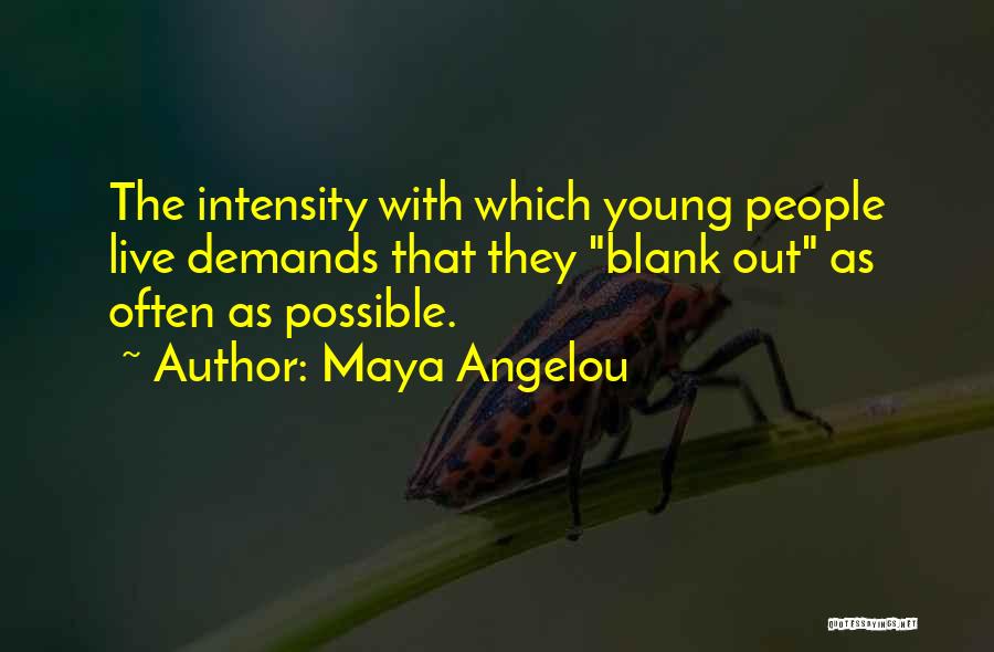 Maya Angelou Quotes: The Intensity With Which Young People Live Demands That They Blank Out As Often As Possible.
