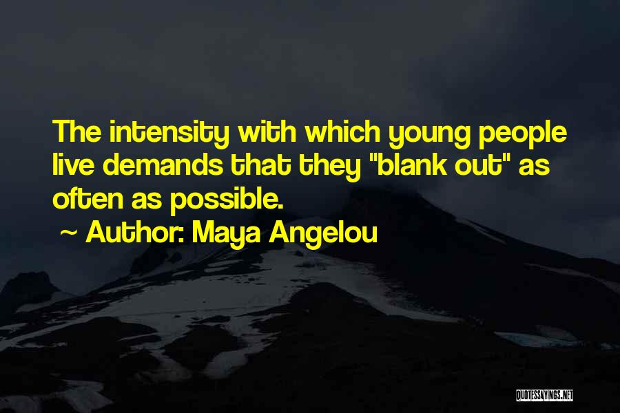 Maya Angelou Quotes: The Intensity With Which Young People Live Demands That They Blank Out As Often As Possible.