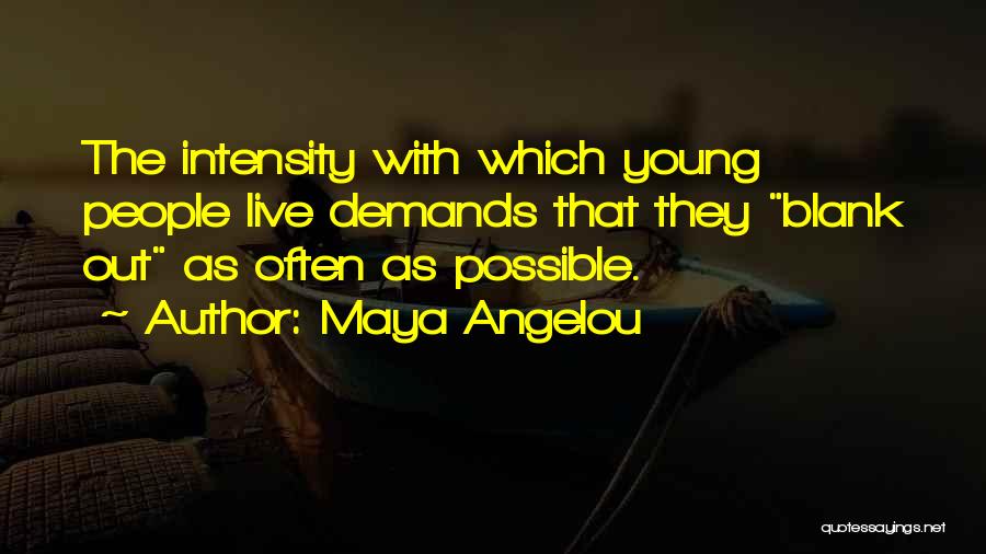 Maya Angelou Quotes: The Intensity With Which Young People Live Demands That They Blank Out As Often As Possible.