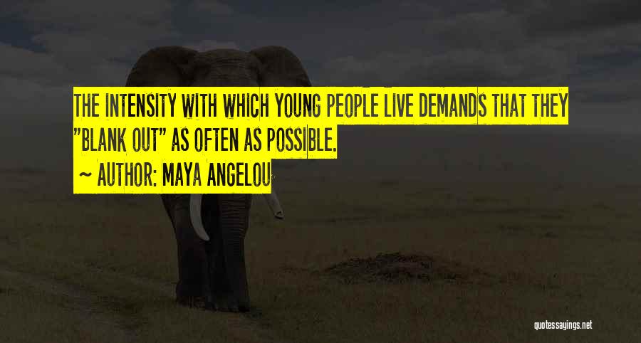 Maya Angelou Quotes: The Intensity With Which Young People Live Demands That They Blank Out As Often As Possible.