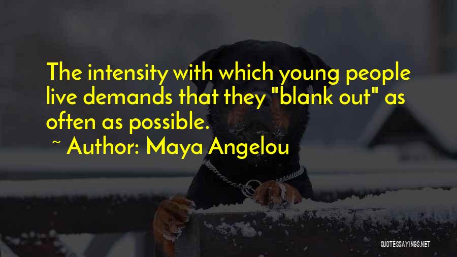 Maya Angelou Quotes: The Intensity With Which Young People Live Demands That They Blank Out As Often As Possible.