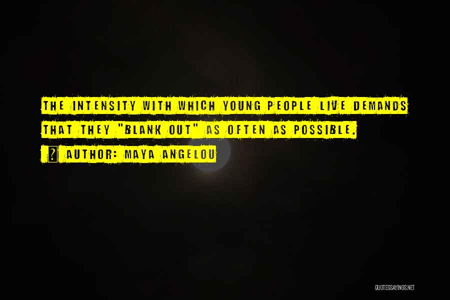 Maya Angelou Quotes: The Intensity With Which Young People Live Demands That They Blank Out As Often As Possible.
