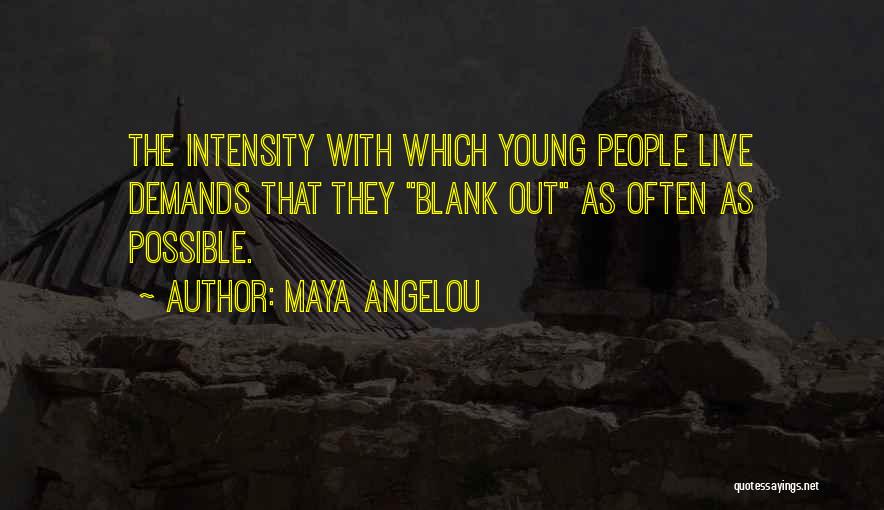 Maya Angelou Quotes: The Intensity With Which Young People Live Demands That They Blank Out As Often As Possible.