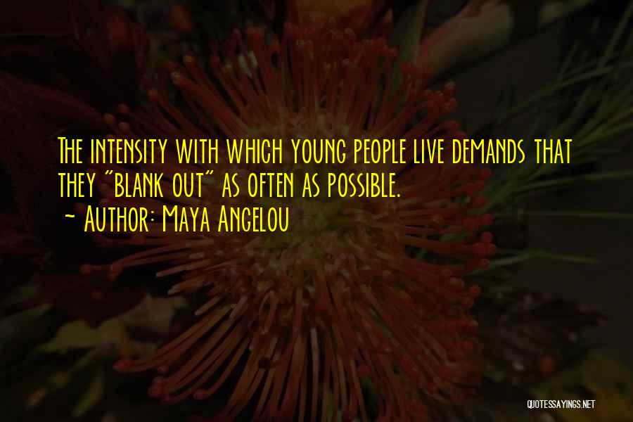 Maya Angelou Quotes: The Intensity With Which Young People Live Demands That They Blank Out As Often As Possible.