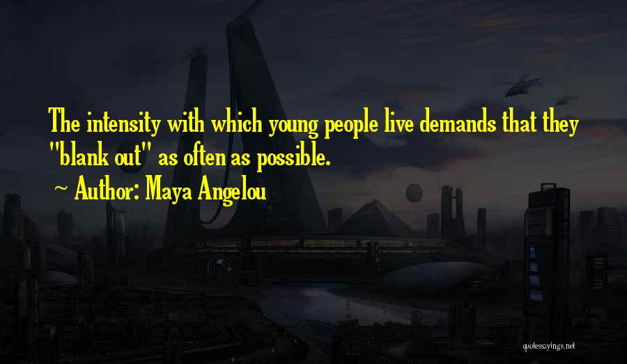 Maya Angelou Quotes: The Intensity With Which Young People Live Demands That They Blank Out As Often As Possible.