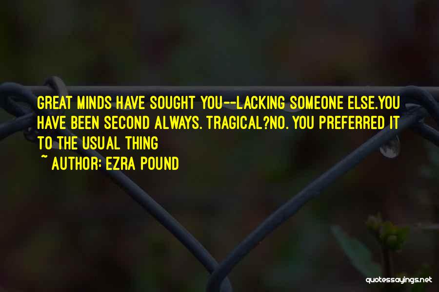 Ezra Pound Quotes: Great Minds Have Sought You--lacking Someone Else.you Have Been Second Always. Tragical?no. You Preferred It To The Usual Thing