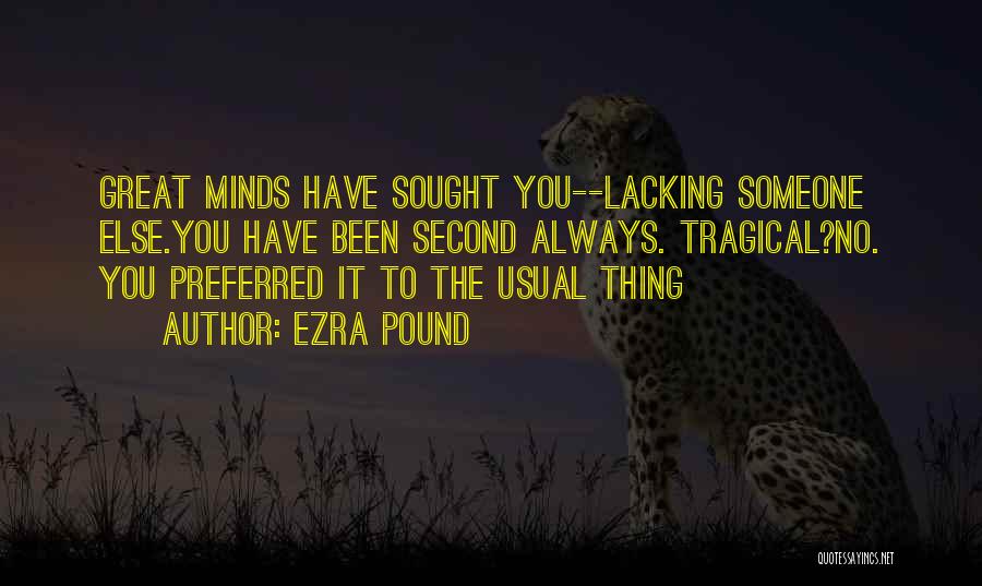 Ezra Pound Quotes: Great Minds Have Sought You--lacking Someone Else.you Have Been Second Always. Tragical?no. You Preferred It To The Usual Thing